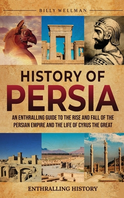 History of Persia: An Enthralling Guide to the Rise and Fall of the Persian Empire and the Life of Cyrus the Great Cover Image