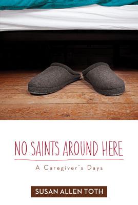 No Saints around Here: A Caregiver’s Days By Susan Allen Toth Cover Image