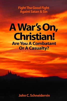 A War's On, Christian! Are You A Combatant Or A Casualty?: Fight The Good Fight Against Satan & Sin By John Clifford Schneidervin Cover Image