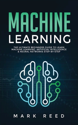Machine Learning: The Ultimate Beginners Guide to Learn Machine Learning, Artificial Intelligence & Neural Networks Step-By-Step Cover Image