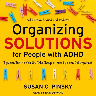 Organizing Solutions for People with Adhd, 2nd Edition-Revised and Updated Lib/E: Tips and Tools to Help You Take Charge of Your Life and Get Organize By Susan C. Pinsky, Erin Deward (Read by) Cover Image