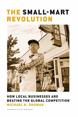 The Small-Mart Revolution: How Local Businesses Are Beating the Global Competition By Michael H. Shuman Cover Image