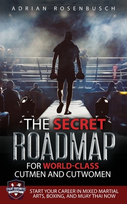 The Secret Roadmap for World-Class Cutmen and Cutwomen: Start Your Career in Mixed Martial Arts, Boxing, And Muay Thai Now! Cover Image