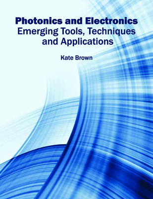 Photonics and Electronics: Emerging Tools, Techniques and Applications By Kate Brown (Editor) Cover Image