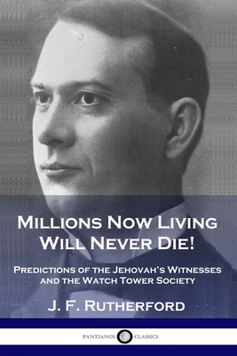 Millions Now Living Will Never Die!: Predictions of the Jehovah's Witnesses and the Watch Tower Society By J. F. Rutherford Cover Image