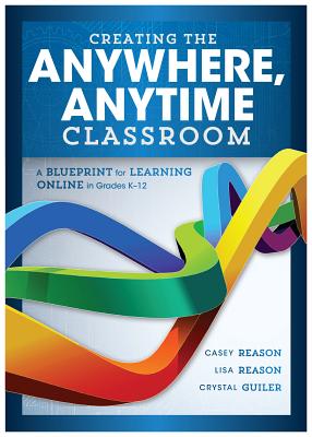 Creating the Anywhere, Anytime Classroom: A Blueprint for Learning Online in Grades K--12