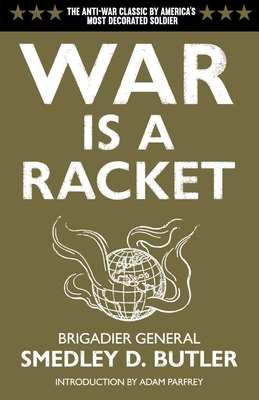 War Is a Racket: The Antiwar Classic by America's Most Decorated Soldier By Smedley D. Butler, Adam Parfrey (Introduction by) Cover Image