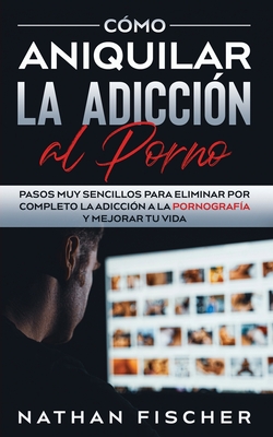 Cómo Aniquilar la Adicción al Porno: Pasos muy Sencillos para Eliminar por Completo la Adicción a la Pornografía y Mejorar tu Vida Cover Image