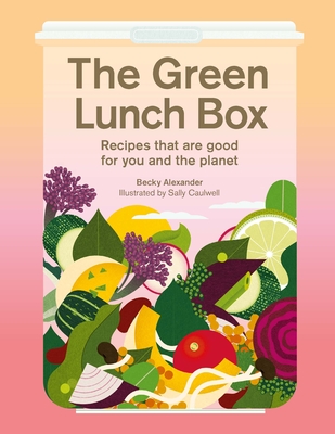 The Green Lunch Box: Recipes that are good for you and the planet By Becky Alexander, Sally Caulwell (Illustrator) Cover Image