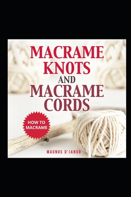 Macrame Knots and Macrame Cords!: How To Macrame - Discover Macrame Knots and Macrame Cords. Cover Image