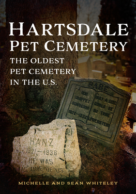 Hartsdale Pet Cemetery: The Oldest Pet Cemetery in the U.S. (America Through Time) By Michelle And Sean Whiteley Cover Image