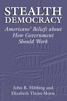 Stealth Democracy: Americans' Beliefs about How Government Should Work (Cambridge Studies in Public Opinion and Political Psychology) By John R. Hibbing, Elizabeth Theiss-Morse Cover Image