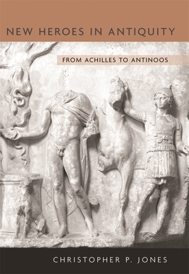New Heroes in Antiquity: From Achilles to Antinoos (Revealing Antiquity #18) By Christopher P. Jones Cover Image