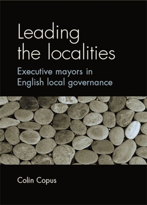Leading the Localities: Executive Mayors in English Local Governance By Colin Copus Cover Image