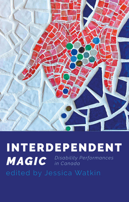 Interdependent Magic: Disability Performance in Canada By Jessica Watkin (Editor) Cover Image