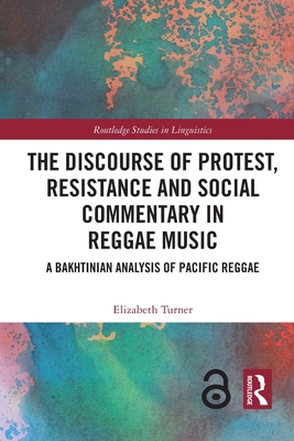 The Discourse of Protest, Resistance and Social Commentary in Reggae Music: A Bakhtinian Analysis of Pacific Reggae (Routledge Studies in Linguistics) By Elizabeth Turner Cover Image