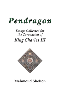 Pendragon: Essays Collected for the Coronation of King Charles III By Mahmoud Shelton Cover Image