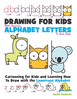 Drawing for Kids With lowercase Alphabet Letters in Easy Steps: Cartooning for Kids and and Learning How to Draw with the Lowercase Alphabet By Rachel a. Goldstein Cover Image