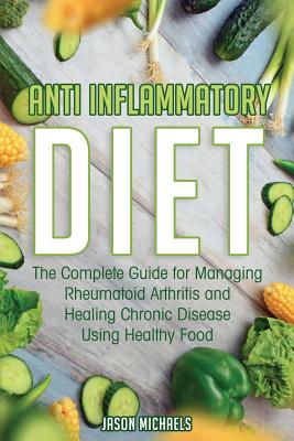 Anti-Inflammatory Diet: The Complete Guide for Managing Rheumatoid Arthritis and Healing Chronic Disease Using Healthy Food Cover Image