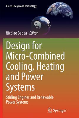 Design for Micro-Combined Cooling, Heating and Power Systems: Stirling Engines and Renewable Power Systems (Green Energy and Technology) By Nicolae Badea (Editor) Cover Image