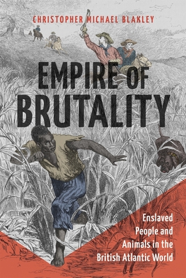 Empire of Brutality: Enslaved People and Animals in the British Atlantic World By Christopher Michael Blakley Cover Image