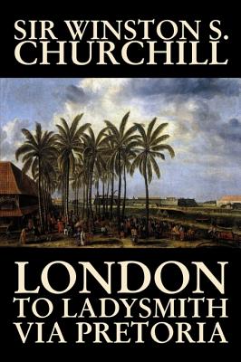 London to Ladysmith Via Pretoria by Winston S. Churchill, Biography & Autobiography, History, Military, World Cover Image