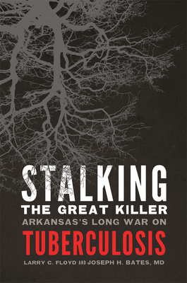 Stalking the Great Killer: Arkansas's Long War on Tuberculosis By Larry C. Floyd, Joseph H. Bates Cover Image
