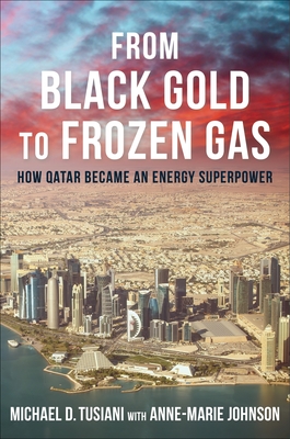 From Black Gold to Frozen Gas: How Qatar Became an Energy Superpower (Center on Global Energy Policy) By Michael D. Tusiani, Anne-Marie Johnson (With) Cover Image