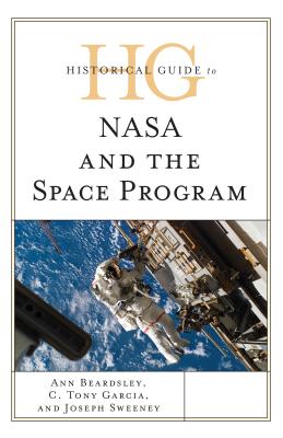 Historical Guide to NASA and the Space Program By Ann Beardsley, C. Tony Garcia, Joseph Sweeney Cover Image