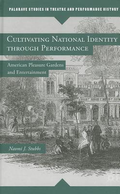 Cultivating National Identity Through Performance: American Pleasure Gardens and Entertainment (Palgrave Studies in Theatre and Performance History)