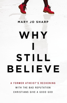 Why I Still Believe: A Former Atheist's Reckoning with the Bad Reputation Christians Give a Good God Cover Image