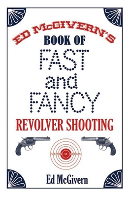 Ed McGivern's Book of Fast and Fancy Revolver Shooting By Ed McGivern Cover Image