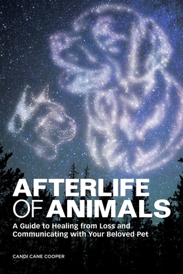 Afterlife of Animals: A Guide to Healing from Loss and Communicating with Your Beloved Pet By Candi Cane Cooper Cover Image