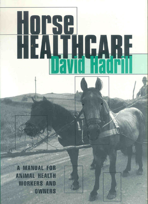 Horse Healthcare: A Manual for Animal Health Workers and Owners By David Hadrill (Editor) Cover Image
