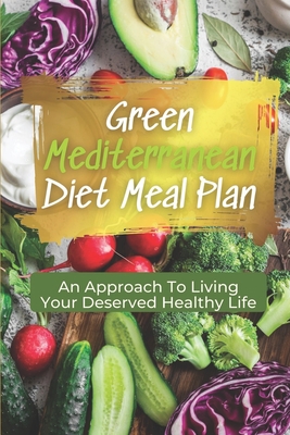 Green Mediterranean Diet Meal Plan: An Approach To Living Your Deserved Healthy Life: Cheap Mediterranean Diet Recipes By Tifany Bangert Cover Image