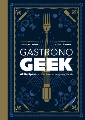 Gastronogeek: 42 Recipes from Your Favorite Imaginary Worlds By Thibaud Villanova, Maxime Léonard Cover Image