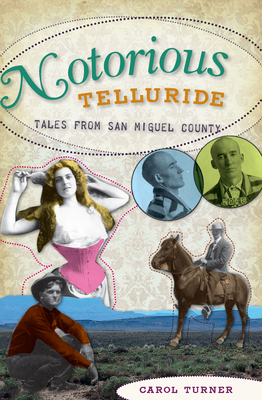 Notorious Telluride:: Wicked Tales from San Miguel County By Carol Turner Cover Image
