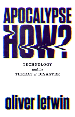 Apocalypse How?: Technology and the Threat of Disaster By Oliver Letwin Cover Image