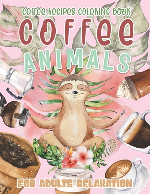 Download Coffee Animals Coffee Recipes Coloring Book For Adults Relaxation A Fun Coloring Book For Coffee Lovers With Stress Relieving Animal Paperback Sparta Books