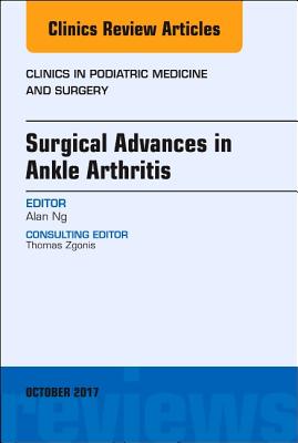 Surgical Advances in Ankle Arthritis, an Issue of Clinics in Podiatric Medicine and Surgery: Volume 34-4 (Clinics: Orthopedics #34)