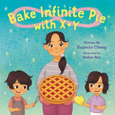 Bake Infinite Pie with X + Y By Eugenia Cheng, Amber Ren (Illustrator) Cover Image