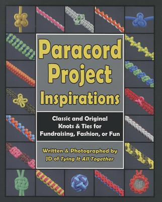 Paracord Project Inspirations: Classic and Original Knots & Ties for Fundraising, Fashion, or Fun Cover Image