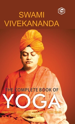 The Complete Book of Yoga: Karma Yoga, Bhakti Yoga, Raja Yoga, Jnana Yoga By Swami Vivekananda Cover Image