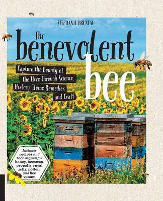 The Benevolent Bee: Capture the Bounty of the Hive through Science, History, Home Remedies, and Craft - Includes recipes and techniques for honey, beeswax, propolis, royal jelly, pollen, and bee venom By Stephanie Bruneau Cover Image