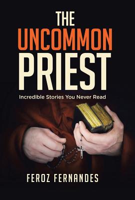 The Uncommon Priest: Incredible Stories You Never Read By Feroz Fernandes Cover Image