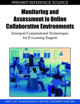 Monitoring and Assessment in Online Collaborative Environments: Emergent Computational Technologies for E-Learning Support (Premier Reference Source) By Angel a. Juan (Editor), Thanasis Daradoumis (Editor), Fatos Xhafa (Editor) Cover Image