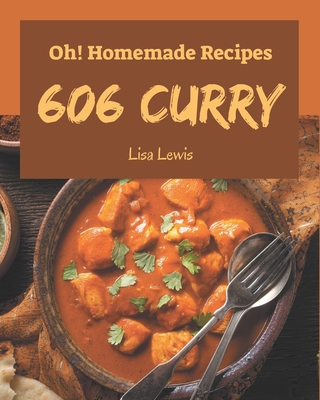 Oh! 606 Homemade Curry Recipes: A Highly Recommended Homemade Curry Cookbook By Lisa Lewis Cover Image