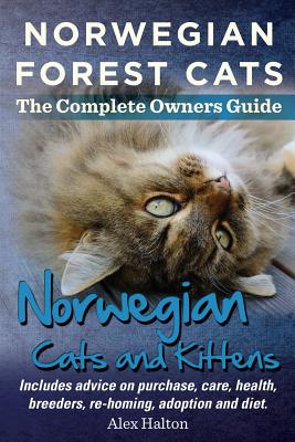 Norwegian Forest Cats and Kittens. Complete Owners Guide. Includes Advice on Purchase, Care, Health, Breeders, Re-Homing, Adoption and Diet. By Alex Halton Cover Image