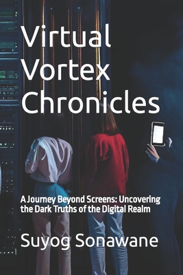 Virtual Vortex Chronicles: A Journey Beyond Screens: Uncovering the Dark Truths of the Digital Realm