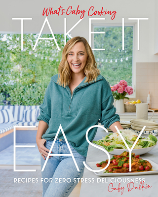 What's Gaby Cooking: Take It Easy: Recipes for Zero Stress Deliciousness By Gaby Dalkin, Matt Armendariz (By (photographer)) Cover Image